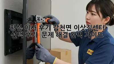 횡성 이사 후기: 갑천면 이삿짐센터 선택 후기 & 문제 해결 완벽 가이드